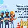 Những lỗi thường gặp khi doanh nghiệp chưa thực hiện huấn luyện an toàn lao động